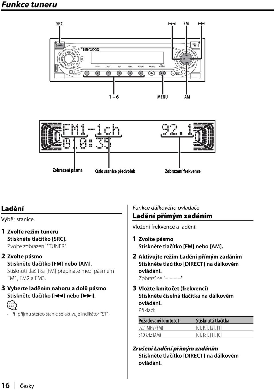 Při příjmu stereo stanic se aktivuje indikátor "ST". Funkce dálkového ovladače Ladění přímým zadáním Vložení frekvence a ladění. 1 Zvolte pásmo Stiskněte tlačítko [FM] nebo [AM].