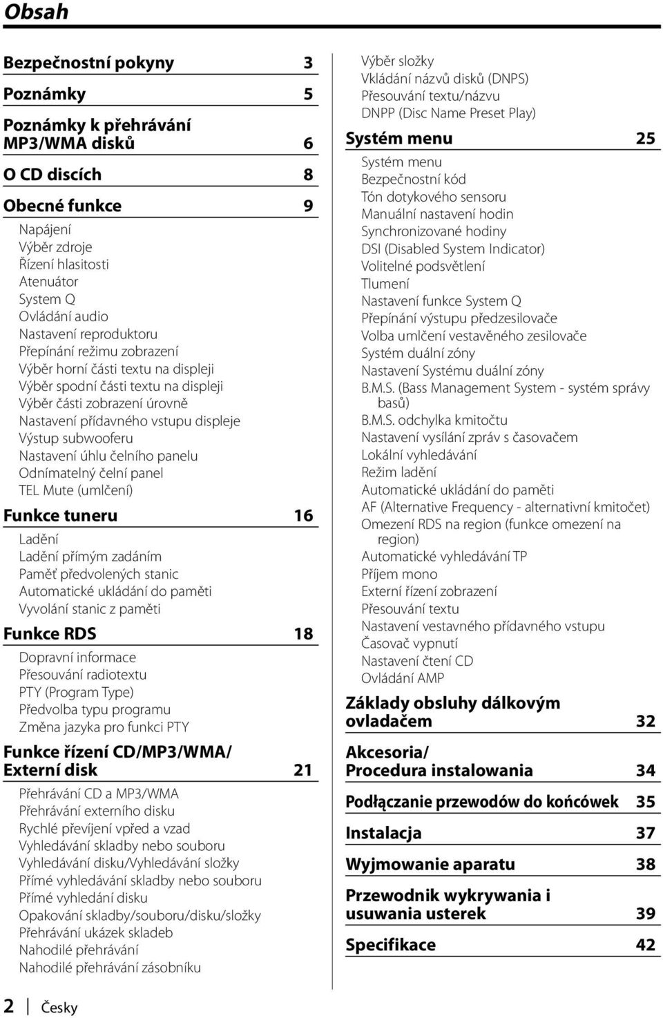 Nastavení úhlu čelního panelu Odnímatelný čelní panel TEL Mute (umlčení) Funkce tuneru 16 Ladění Ladění přímým zadáním Paměť předvolených stanic Automatické ukládání do paměti Vyvolání stanic z