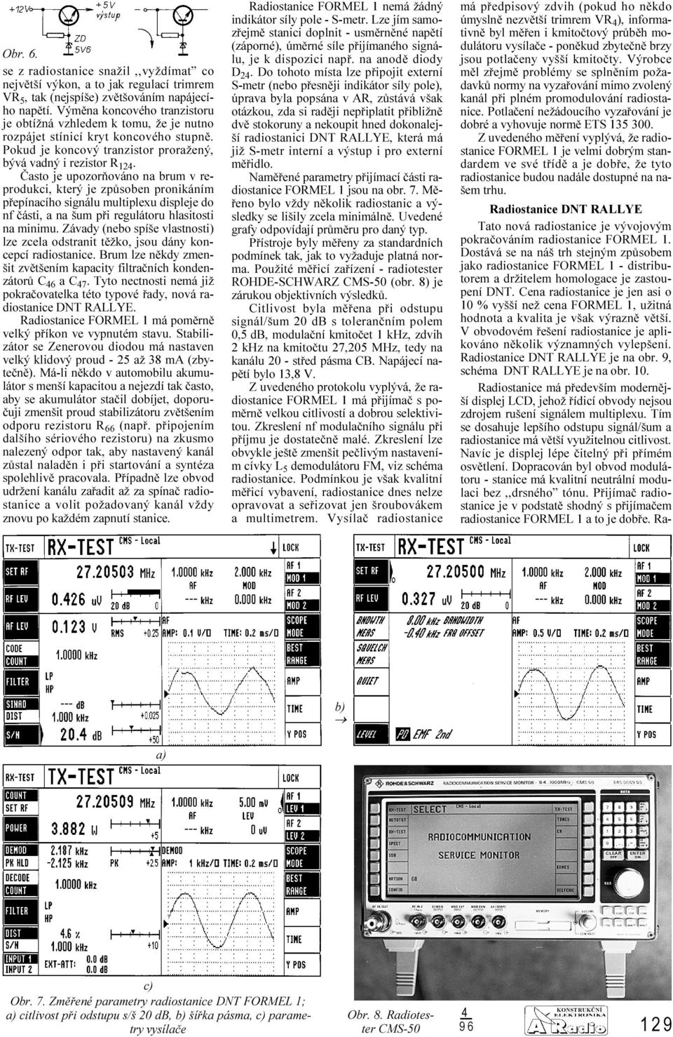 Èasto je upozoròováno na brum v reprodukci, který je zpùsoben pronikáním pøepínacího signálu multiplexu displeje do nf èásti, a na šum pøi regulátoru hlasitosti na minimu.