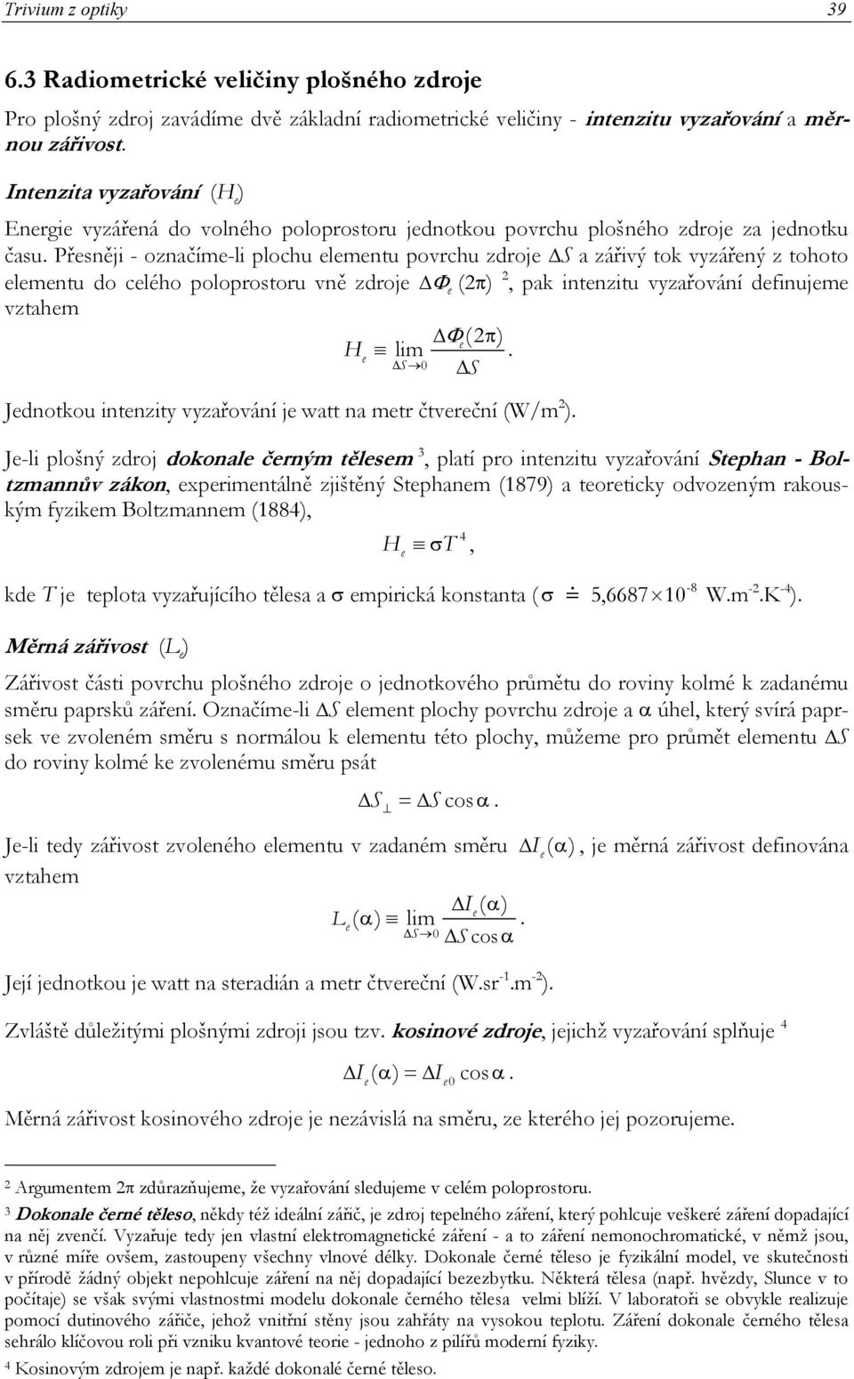Přsněji - označím-li plochu lmntu povrchu zdroj a zářivý tok vyzářný z tohoto lmntu do clého poloprostoru vně zdroj Φ (π), pak intnzitu vyzařování dfinujm vztahm Φ ( π) H lim.