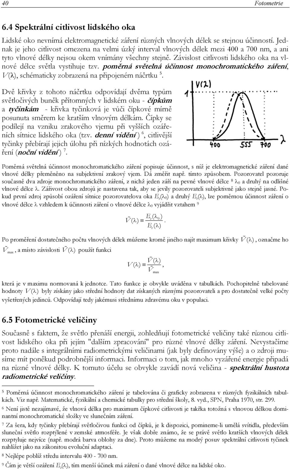 Závislost citlivosti lidského oka na vlnové délc světla vystihuj tzv. poměrná světlná účinnost monochromatického zářní, V(λ), schématicky zobrazná na připojném náčrtku 5.