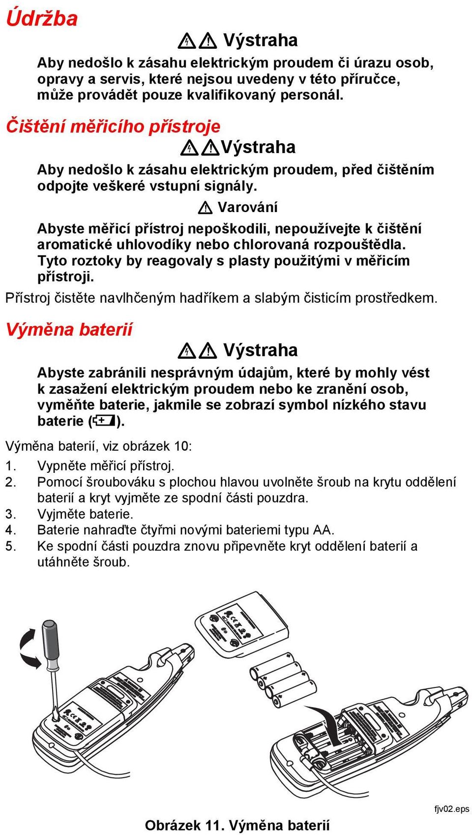 W Varování Abyste měřicí přístroj nepoškodili, nepoužívejte k čištění aromatické uhlovodíky nebo chlorovaná rozpouštědla. Tyto roztoky by reagovaly s plasty použitými v měřicím přístroji.