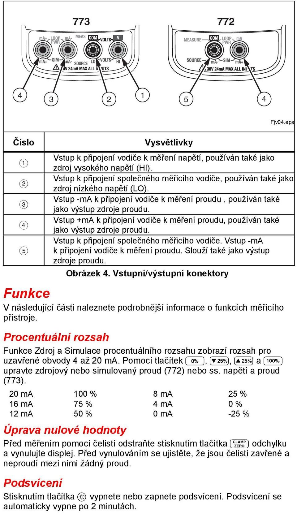 Vstup +ma k připojení vodiče k měření proudu, používán také jako výstup zdroje proudu. Vstup k připojení společného měřicího vodiče. Vstup -ma k připojení vodiče k měření proudu.