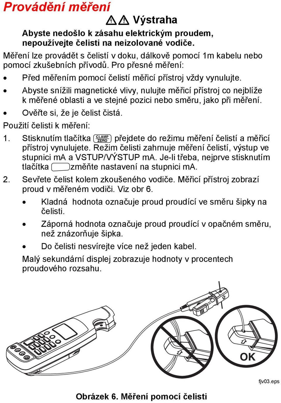 Abyste snížili magnetické vlivy, nulujte měřicí přístroj co nejblíže k měřené oblasti a ve stejné pozici nebo směru, jako při měření. Ověřte si, že je čelist čistá. Použití čelisti k měření: 1.