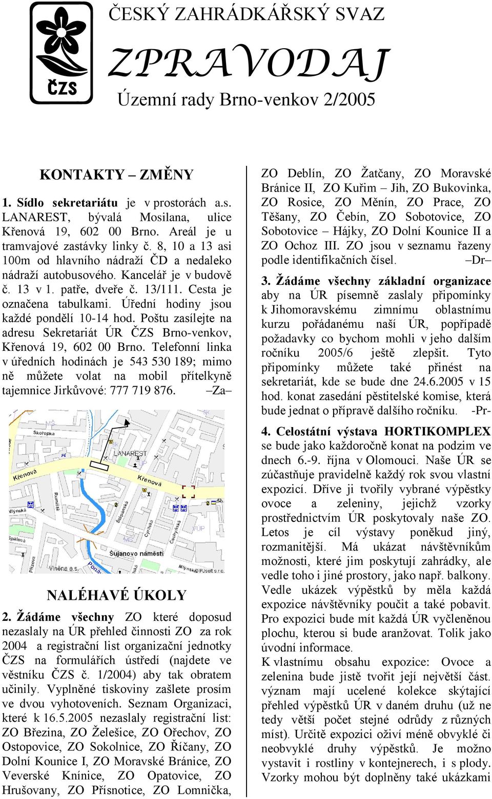 Úřední hodiny jsou každé pondělí 10-14 hod. Poštu zasílejte na adresu Sekretariát ÚR ČZS Brno-venkov, Křenová 19, 602 00 Brno.