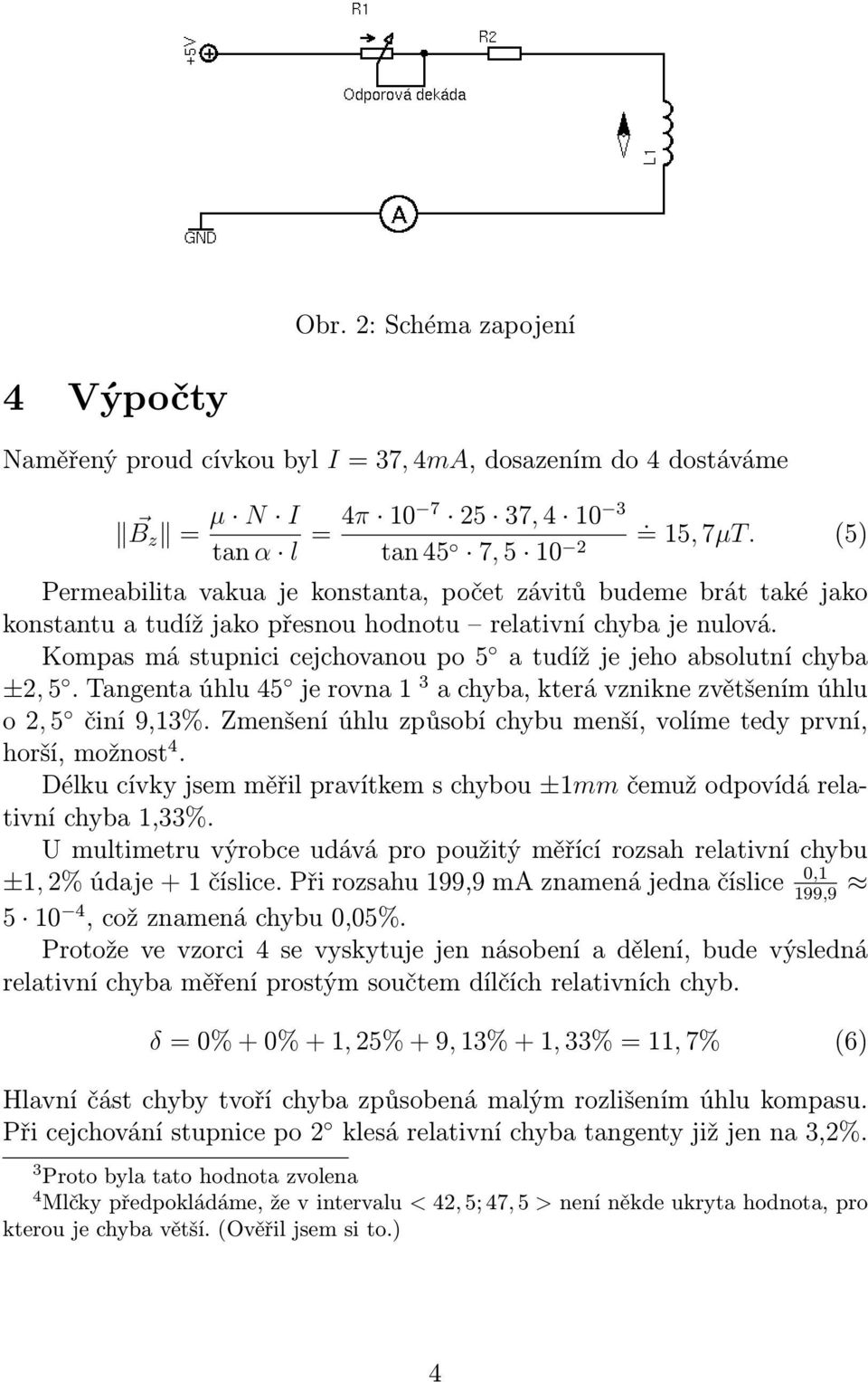 Kompas má stupnici cejchovanou po 5 a tudíž je jeho absolutní chyba ±2, 5. Tangenta úhlu 45 je rovna 1 3 a chyba, která vznikne zvětšením úhlu o 2, 5 činí 9,13%.