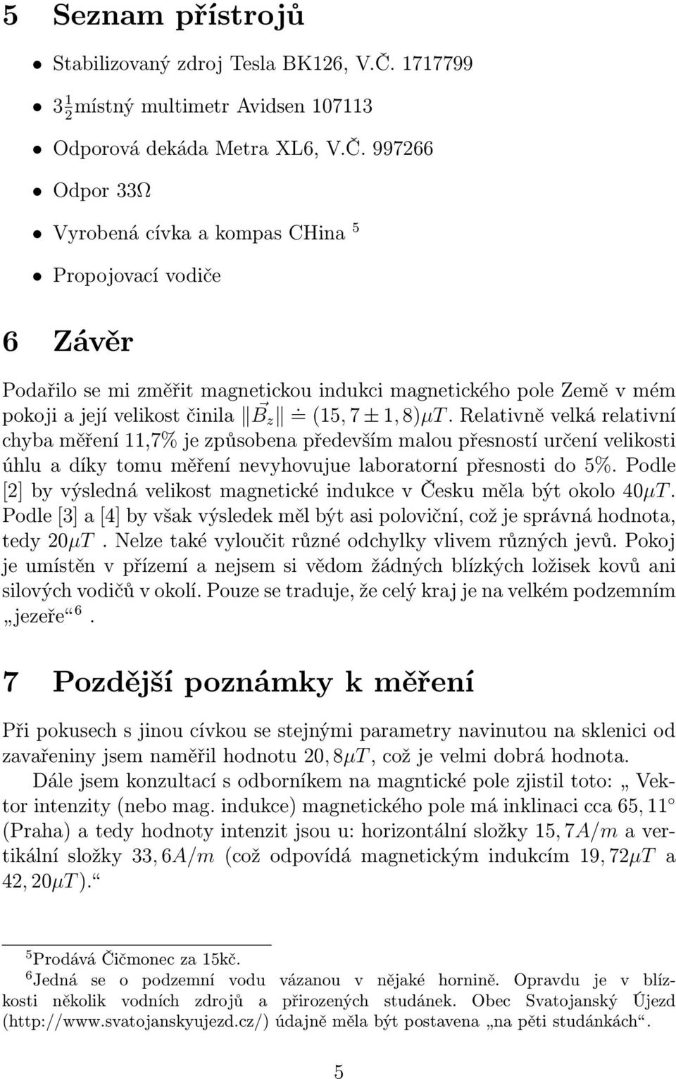 997266 Odpor 33Ω Vyrobená cívka a kompas CHina 5 Propojovací vodiče 6 Závěr Podařilo se mi změřit magnetickou indukci magnetického pole Země v mém pokoji a její velikost činila B z.