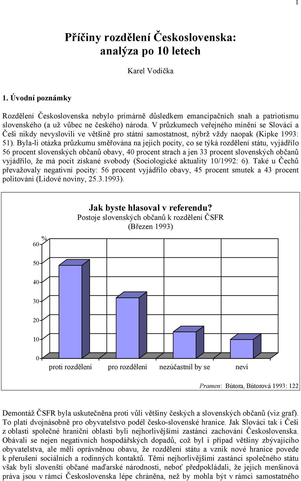 V průzkumech veřejného mínění se Slováci a Češi nikdy nevyslovili ve většině pro státní samostatnost, nýbrž vždy naopak (Kipke 1993: 51).