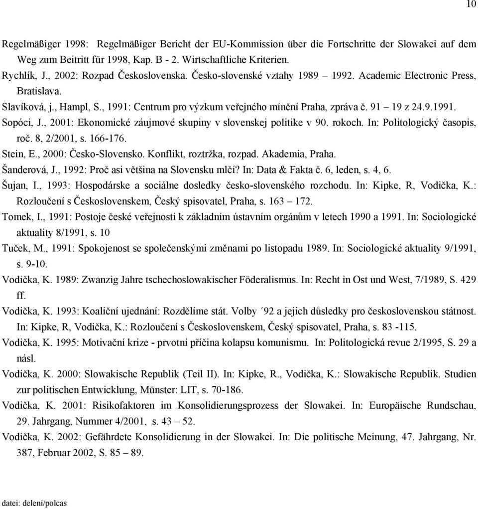 , 21: Ekonomické záujmové skupiny v slovenskej politike v 9. rokoch. In: Politologický časopis, roč. 8, 2/21, s. 166-176. Stein, E., 2: Česko-Slovensko. Konflikt, roztržka, rozpad. Akademia, Praha.