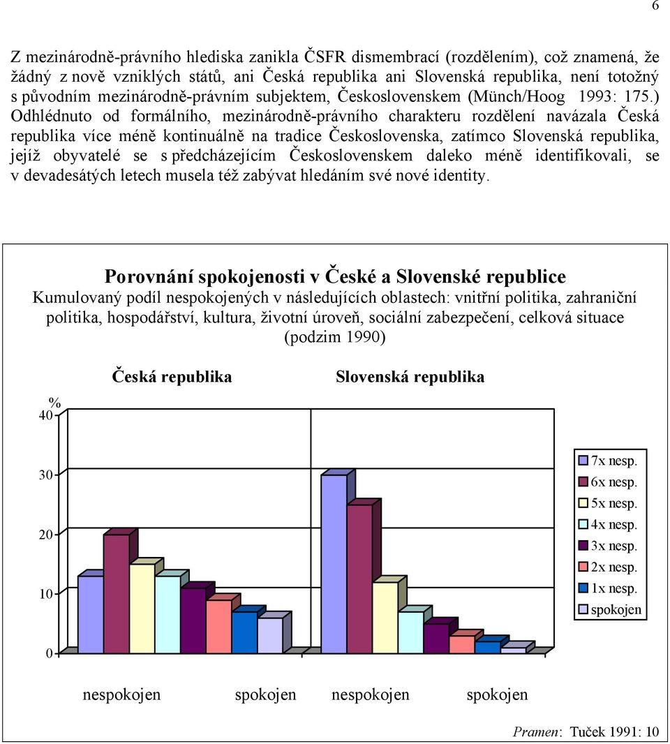 ) Odhlédnuto od formálního, mezinárodně-právního charakteru rozdělení navázala Česká republika více méně kontinuálně na tradice Československa, zatímco, jejíž obyvatelé se s předcházejícím