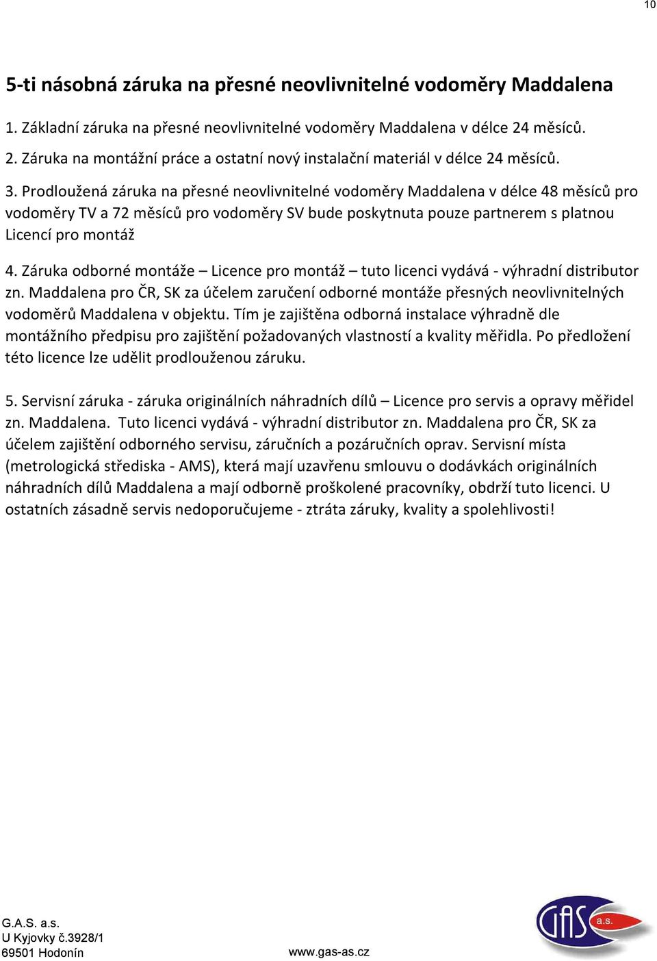 Prodloužená záruka na přesné neovlivnitelné vodoměry Maddalena v délce 48 měsíců pro vodoměry TV a 72 měsíců pro vodoměry SV bude poskytnuta pouze partnerem s platnou Licencí pro montáž 4.