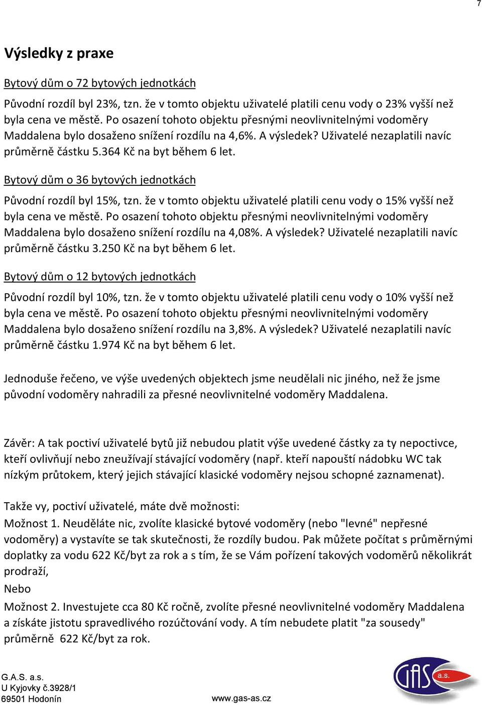 Bytový dům o 36 bytových jednotkách Původní rozdíl byl 15%, tzn. že v tomto objektu uživatelé platili cenu vody o 15% vyšší než byla cena ve městě.