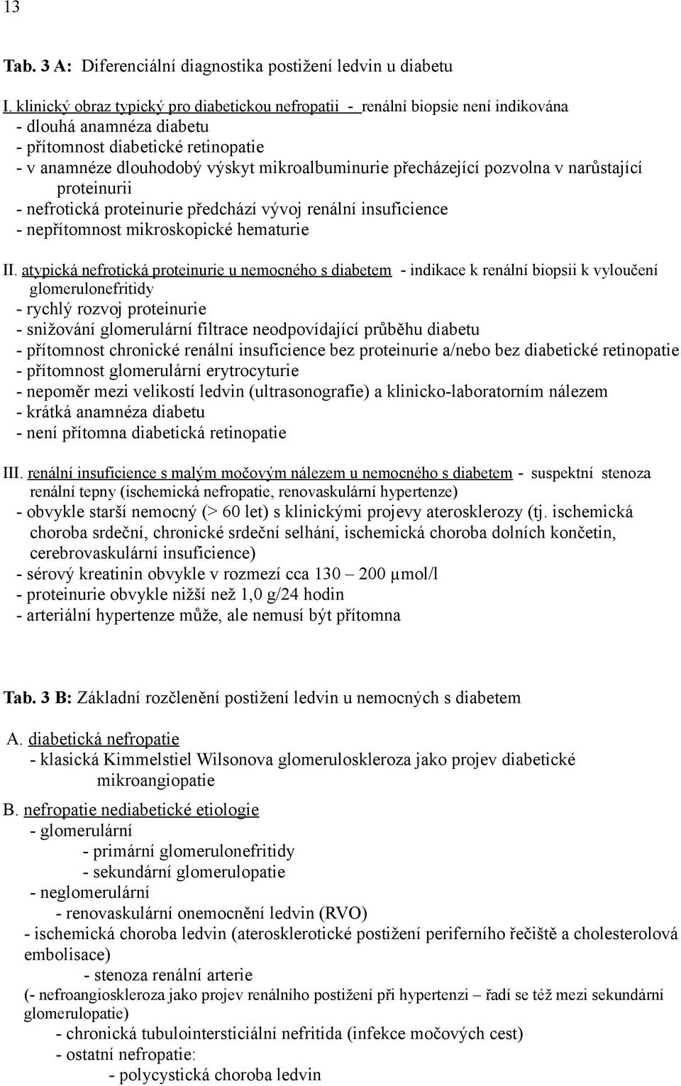 přecházející pozvolna v narůstající proteinurii - nefrotická proteinurie předchází vývoj renální insuficience - nepřítomnost mikroskopické hematurie II.