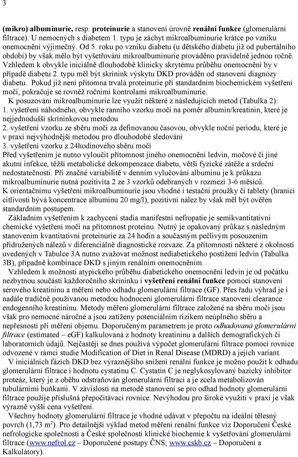 Vzhledem k obvykle iniciálně dlouhodobě klinicky skrytému průběhu onemocnění by v případě diabetu 2. typu měl být skrínink výskytu DKD prováděn od stanovení diagnózy diabetu.