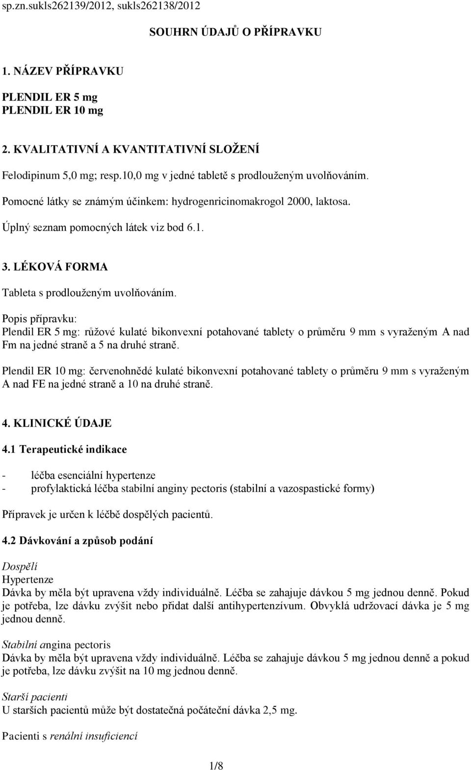 LÉKOVÁ FORMA Tableta s prodlouženým uvolňováním. Popis přípravku: Plendil ER 5 mg: růžové kulaté bikonvexní potahované tablety o průměru 9 mm s vyraženým A nad Fm na jedné straně a 5 na druhé straně.