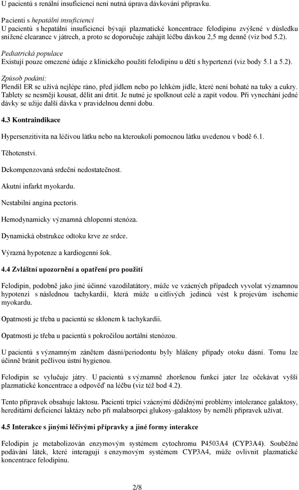 dávkou 2,5 mg denně (viz bod 5.2). Pediatrická populace Existují pouze omezené údaje z klinického použití felodipinu u dětí s hypertenzí (viz body 5.1 a 5.2). Způsob podání: Plendil ER se užívá nejlépe ráno, před jídlem nebo po lehkém jídle, které není bohaté na tuky a cukry.