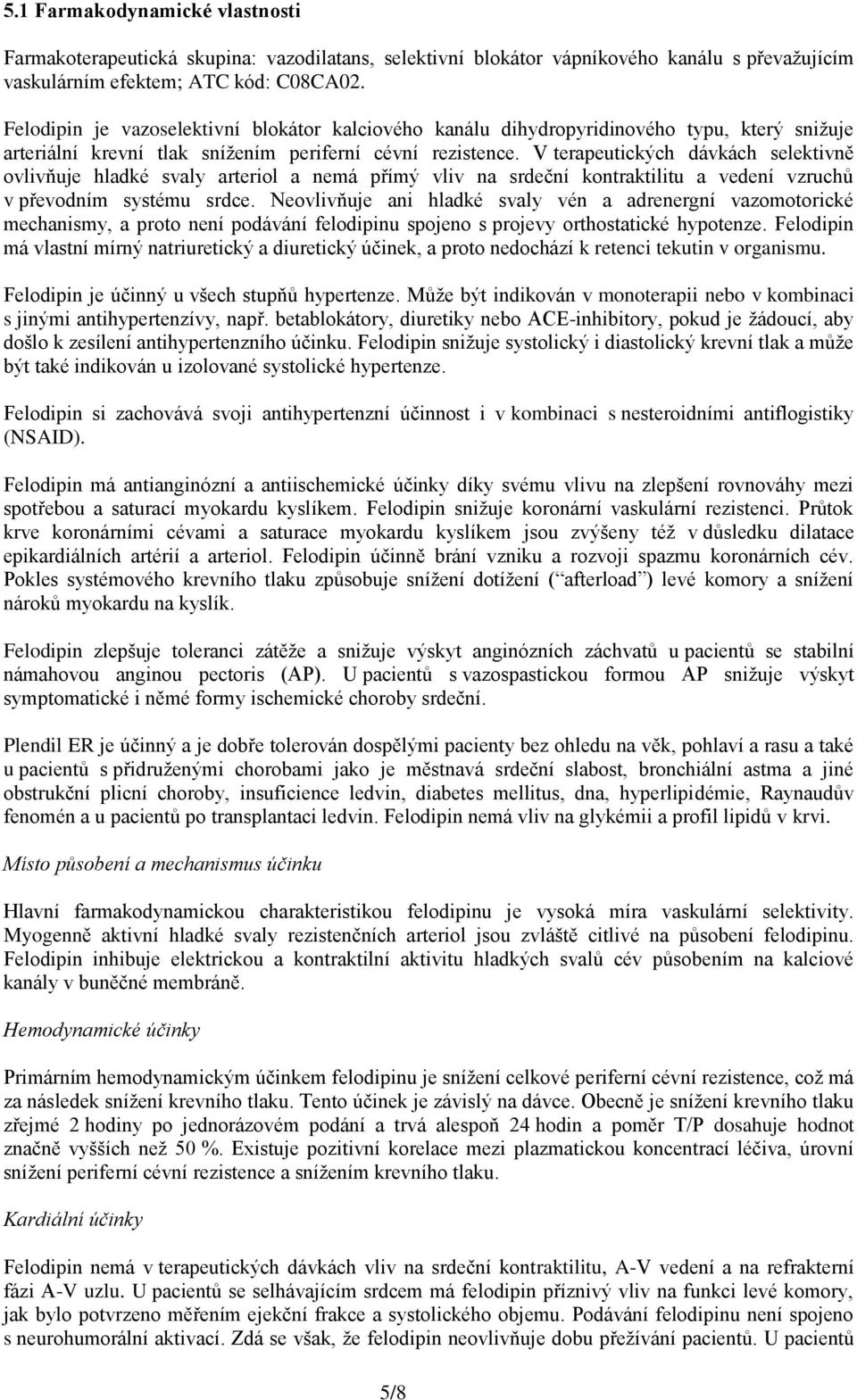 V terapeutických dávkách selektivně ovlivňuje hladké svaly arteriol a nemá přímý vliv na srdeční kontraktilitu a vedení vzruchů v převodním systému srdce.