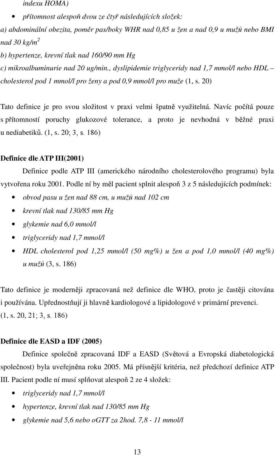 20) Tato definice je pro svou složitost v praxi velmi špatně využitelná. Navíc počítá pouze s přítomností poruchy glukozové tolerance, a proto je nevhodná v běžné praxi u nediabetiků. (1, s. 20; 3, s.