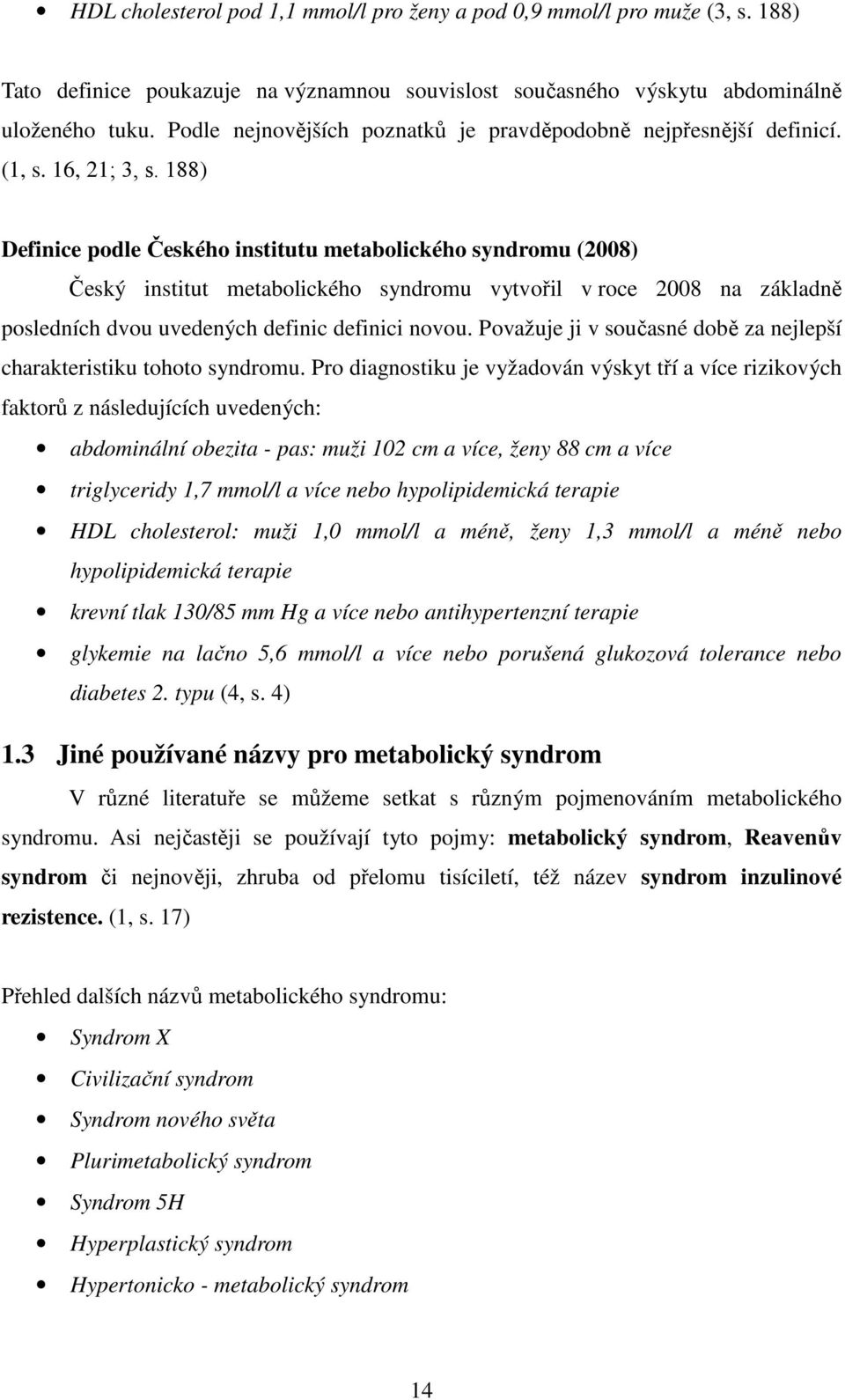 188) Definice podle Českého institutu metabolického syndromu (2008) Český institut metabolického syndromu vytvořil v roce 2008 na základně posledních dvou uvedených definic definici novou.