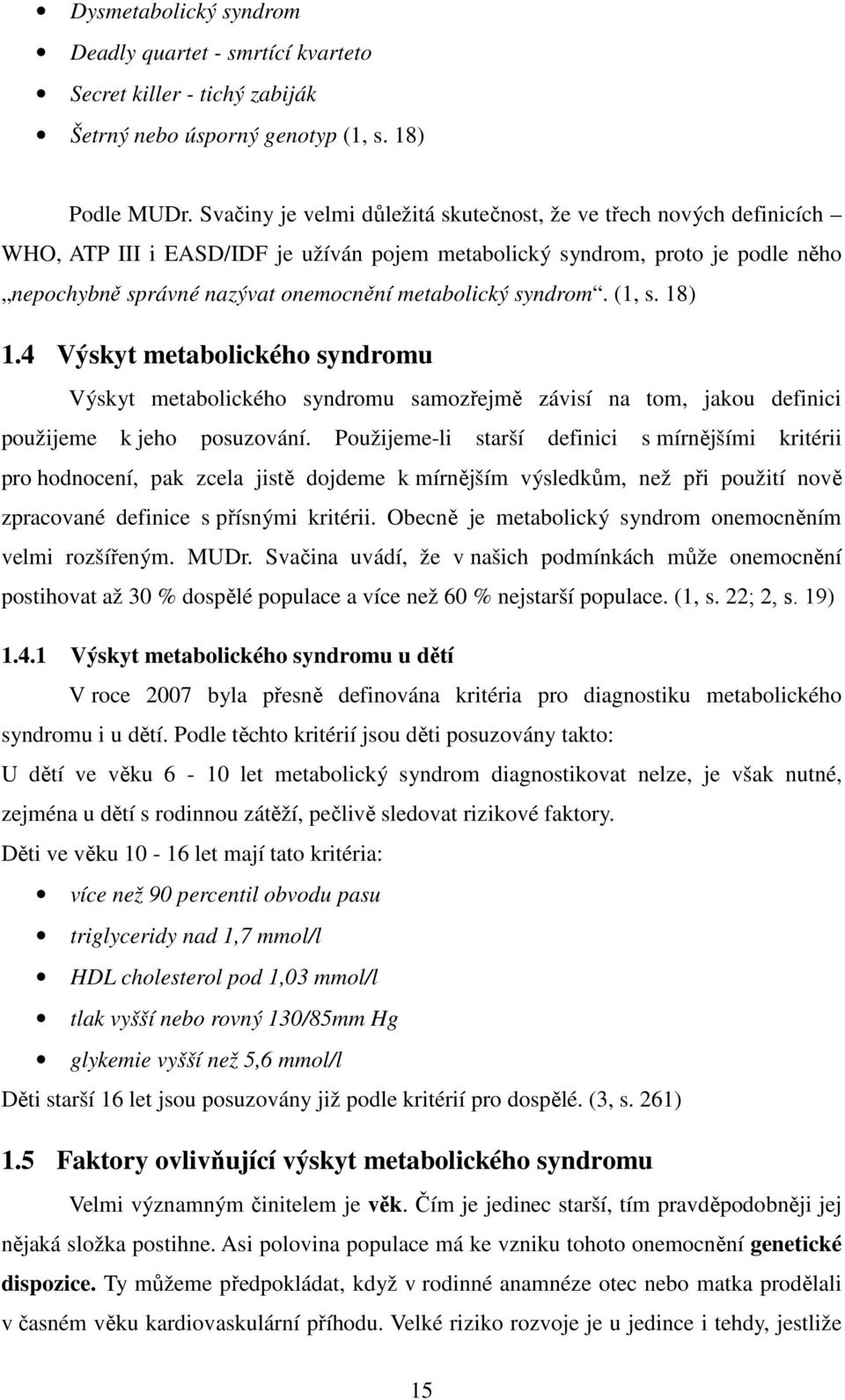 syndrom. (1, s. 18) 1.4 Výskyt metabolického syndromu Výskyt metabolického syndromu samozřejmě závisí na tom, jakou definici použijeme k jeho posuzování.