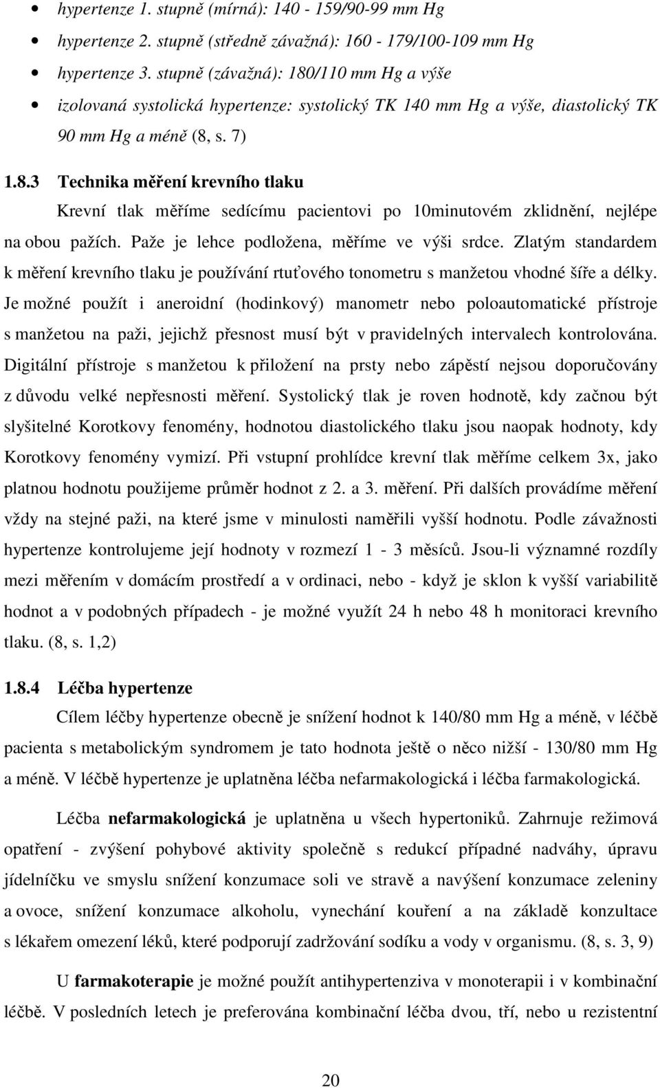 Paže je lehce podložena, měříme ve výši srdce. Zlatým standardem k měření krevního tlaku je používání rtuťového tonometru s manžetou vhodné šíře a délky.