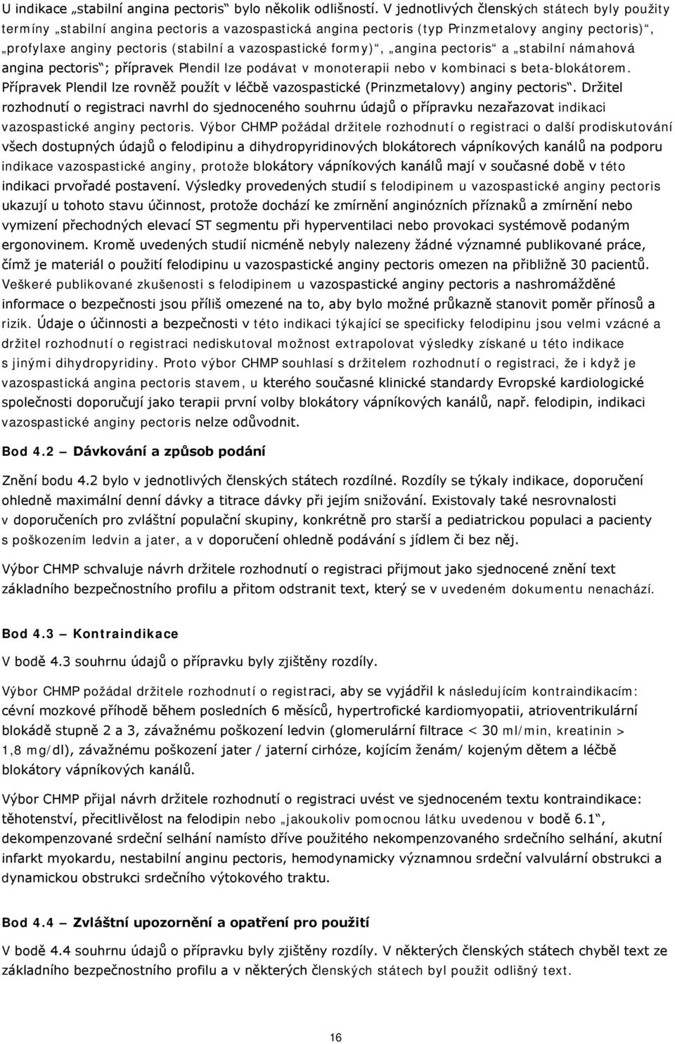 formy), angina pectoris a stabilní námahová angina pectoris ; přípravek Plendil lze podávat v monoterapii nebo v kombinaci s beta-blokátorem.