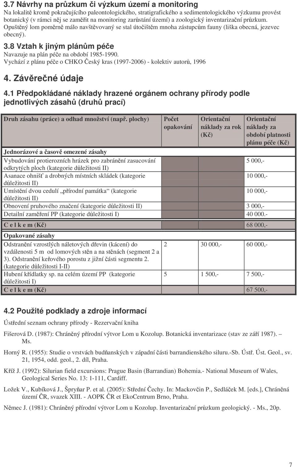 8 Vztah k jiným plánm pée Navazuje na plán pée na období 1985-1990. Vychází z plánu pée o CHKO eský kras (1997-2006) - kolektiv autor, 1996 4. Závrené údaje 4.