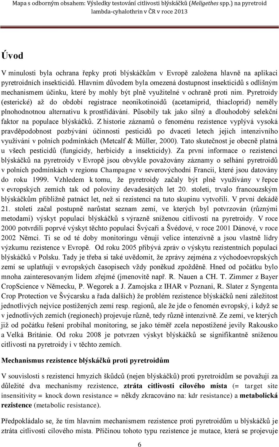 Pyretroidy (esterické) až do období registrace neonikotinoidů (acetamiprid, thiacloprid) neměly plnohodnotnou alternativu k prostřídávání.