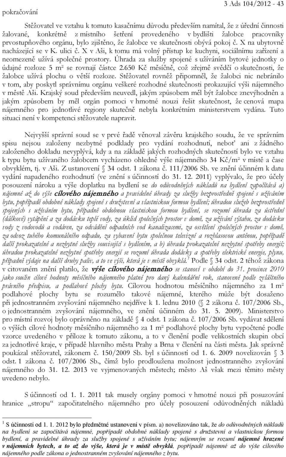 X v Aši, k tomu má volný přístup ke kuchyni, sociálnímu zařízení a neomezeně užívá společné prostory. Úhrada za služby spojené s užíváním bytové jednotky o údajné rozloze 5 m² se rovnají částce 2.