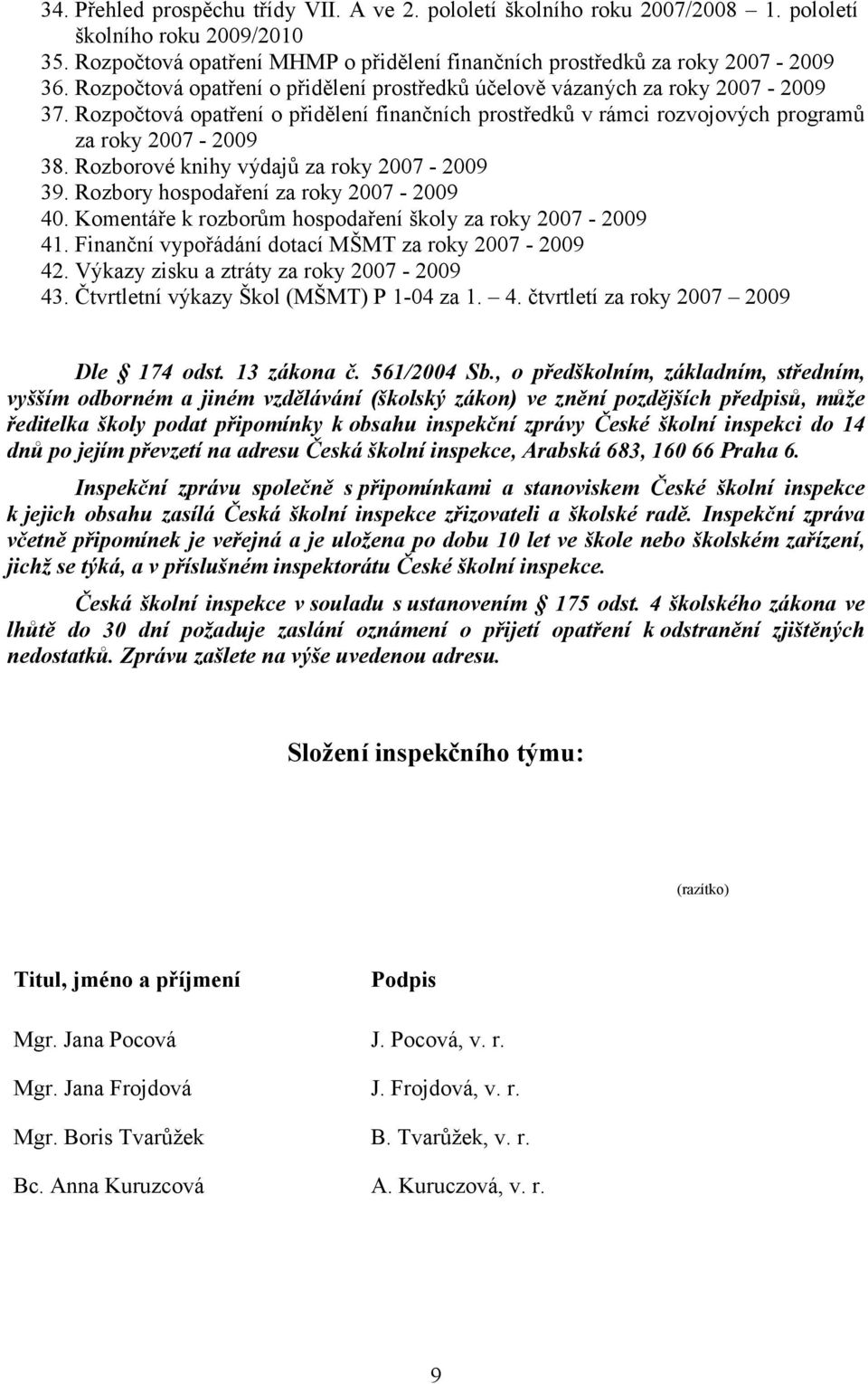 Rozborové knihy výdajů za roky 2007-2009 39. Rozbory hospodaření za roky 2007-2009 40. Komentáře k rozborům hospodaření školy za roky 2007-2009 41.