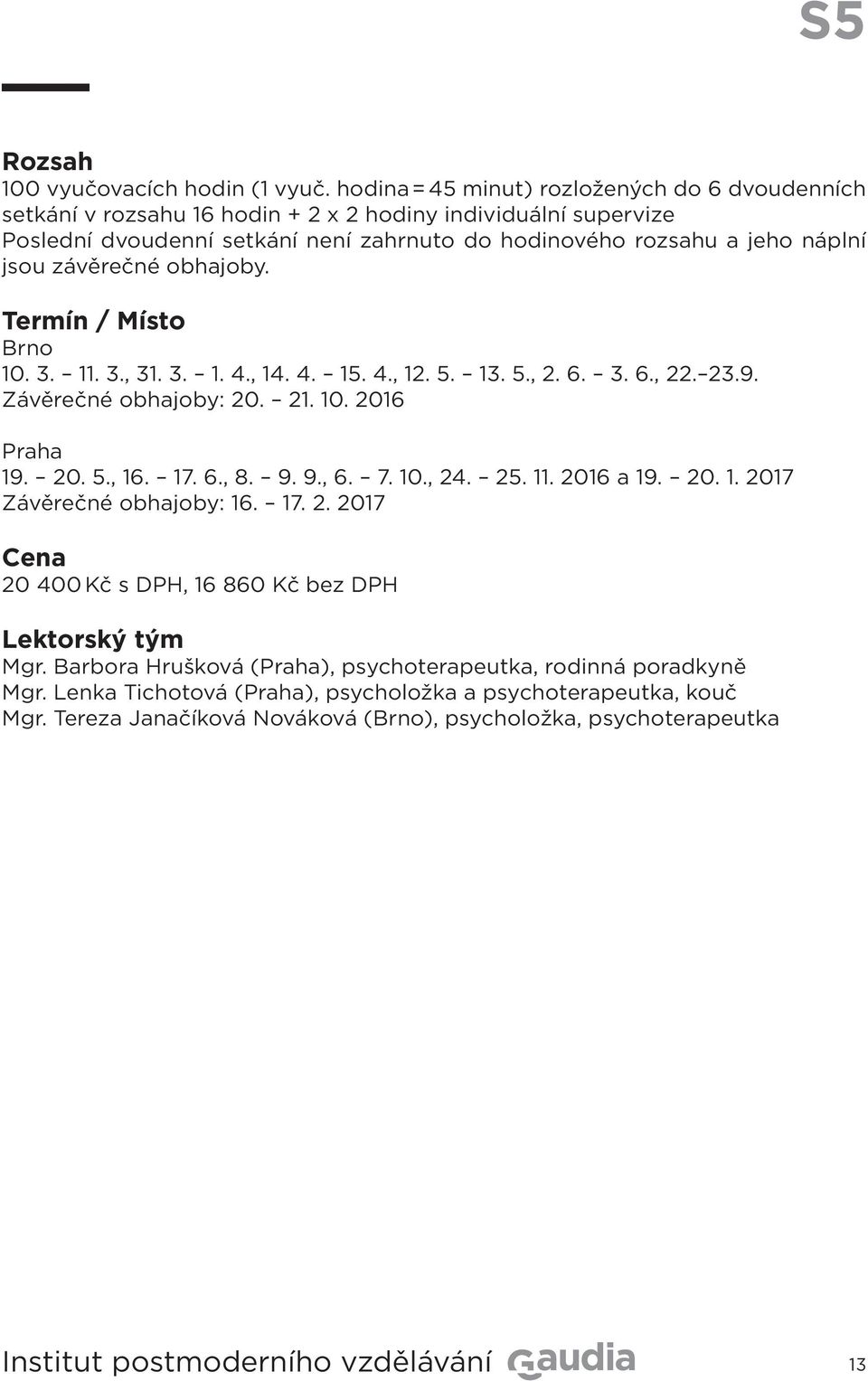 náplní jsou závěrečné obhajoby. / Brno 10. 3. 11. 3., 31. 3. 1. 4., 14. 4. 15. 4., 12. 5. 13. 5., 2. 6. 3. 6., 22. 23.9. Závěrečné obhajoby: 20. 21. 10. 2016 Praha 19. 20. 5., 16. 17.