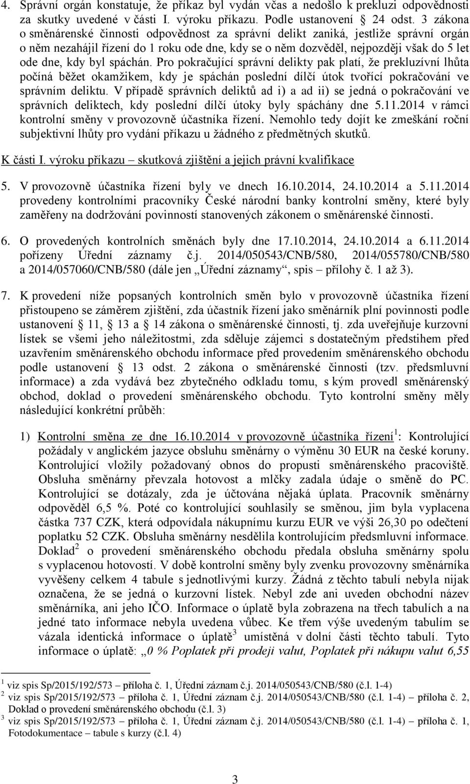 spáchán. Pro pokračující správní delikty pak platí, že prekluzívní lhůta počíná běžet okamžikem, kdy je spáchán poslední dílčí útok tvořící pokračování ve správním deliktu.