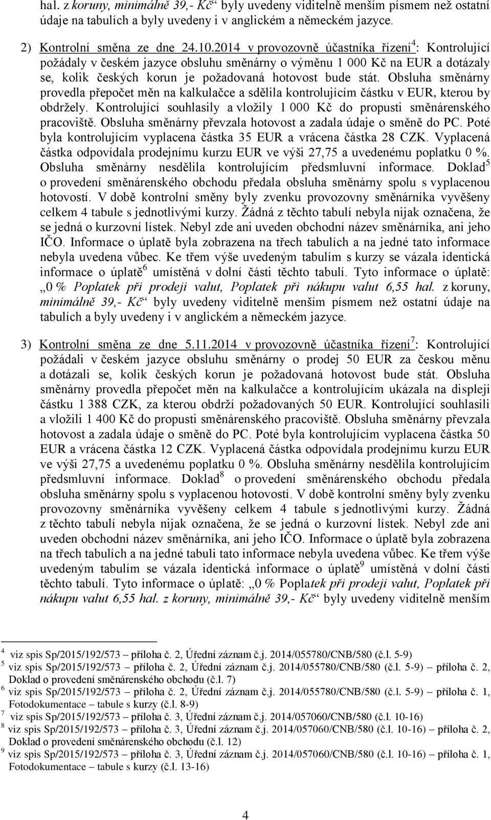 Obsluha směnárny provedla přepočet měn na kalkulačce a sdělila kontrolujícím částku v EUR, kterou by obdržely. Kontrolující souhlasily a vložily 1 000 Kč do propusti směnárenského pracoviště.