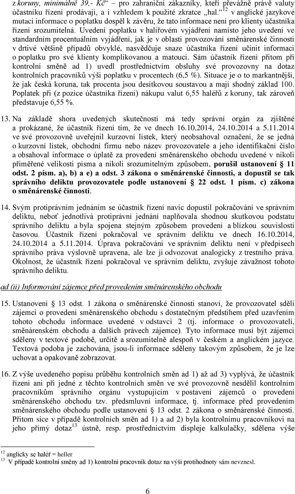 Uvedení poplatku v halířovém vyjádření namísto jeho uvedení ve standardním procentuálním vyjádření, jak je v oblasti provozování směnárenské činnosti v drtivé většině případů obvyklé, nasvědčuje