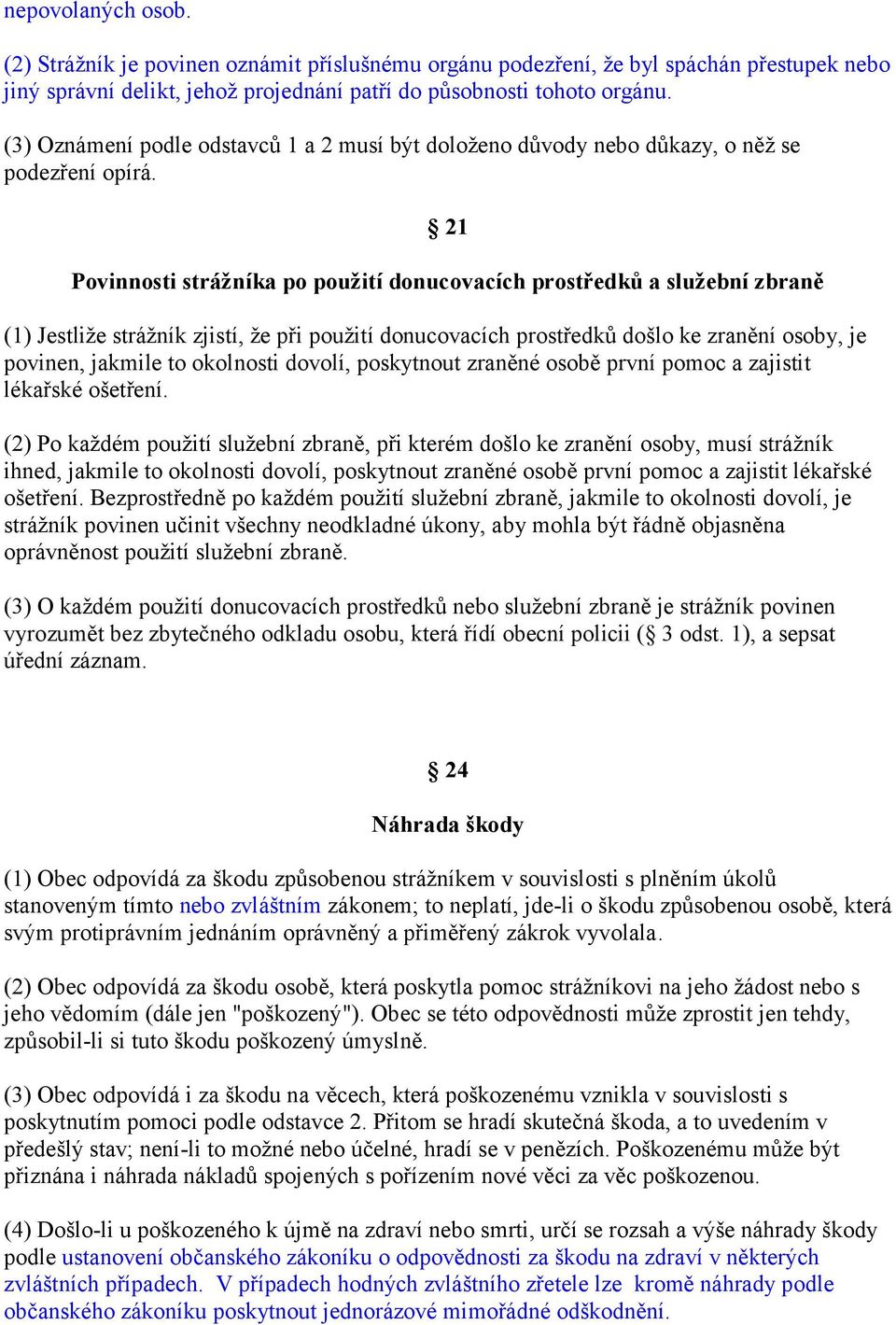 21 Povinnosti strážníka po použití donucovacích prostředků a služební zbraně (1) Jestliže strážník zjistí, že při použití donucovacích prostředků došlo ke zranění osoby, je povinen, jakmile to