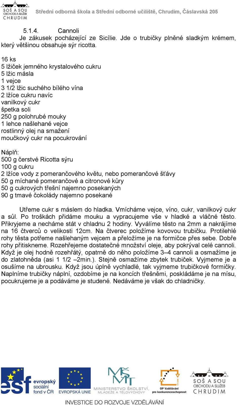 olej na smažení moučkový cukr na pocukrování Náplň: 500 g čerstvé Ricotta sýru 100 g cukru 2 lžíce vody z pomerančového květu, nebo pomerančové šťávy 50 g míchané pomerančové a citronové kůry 50 g