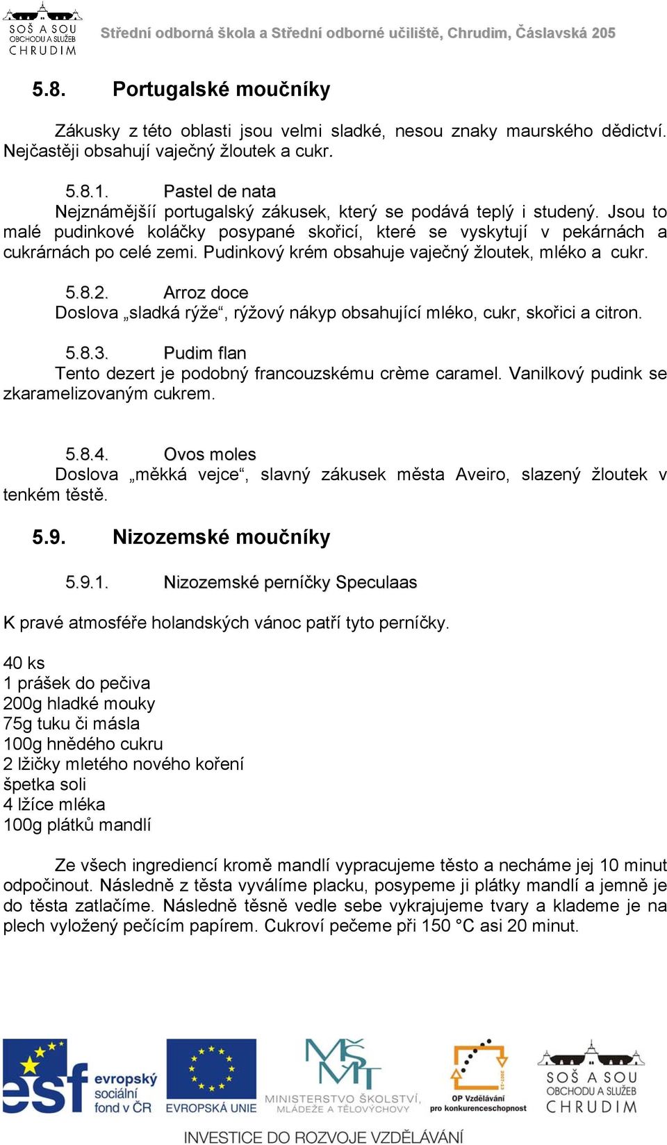 Pudinkový krém obsahuje vaječný žloutek, mléko a cukr. 5.8.2. Arroz doce Doslova sladká rýže, rýžový nákyp obsahující mléko, cukr, skořici a citron. 5.8.3.