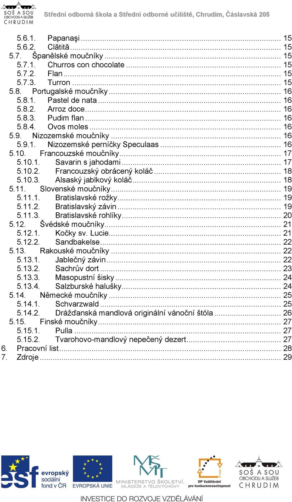 .. 17 5.10.2. Francouzský obrácený koláč... 18 5.10.3. Alsaský jablkový koláč... 18 5.11. Slovenské moučníky... 19 5.11.1. Bratislavské rožky... 19 5.11.2. Bratislavský závin... 19 5.11.3. Bratislavské rohlíky.