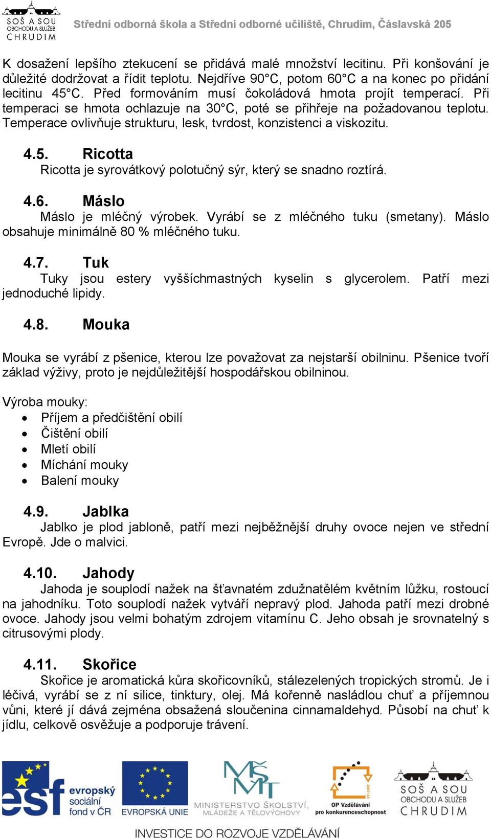 Temperace ovlivňuje strukturu, lesk, tvrdost, konzistenci a viskozitu. 4.5. Ricotta Ricotta je syrovátkový polotučný sýr, který se snadno roztírá. 4.6. Máslo Máslo je mléčný výrobek.