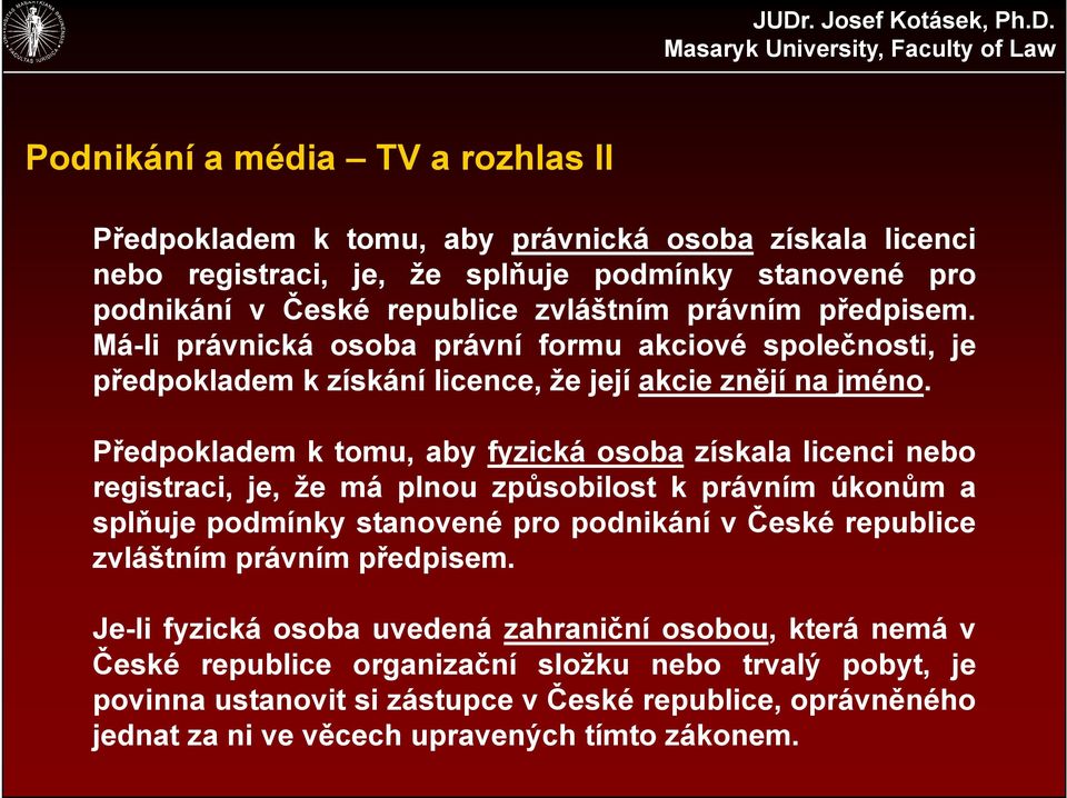 Předpokladem k tomu, aby fyzická osoba získala licenci nebo registraci, je, že má plnou způsobilost k právním úkonům a splňuje podmínky stanovené pro podnikání v České republice zvláštním