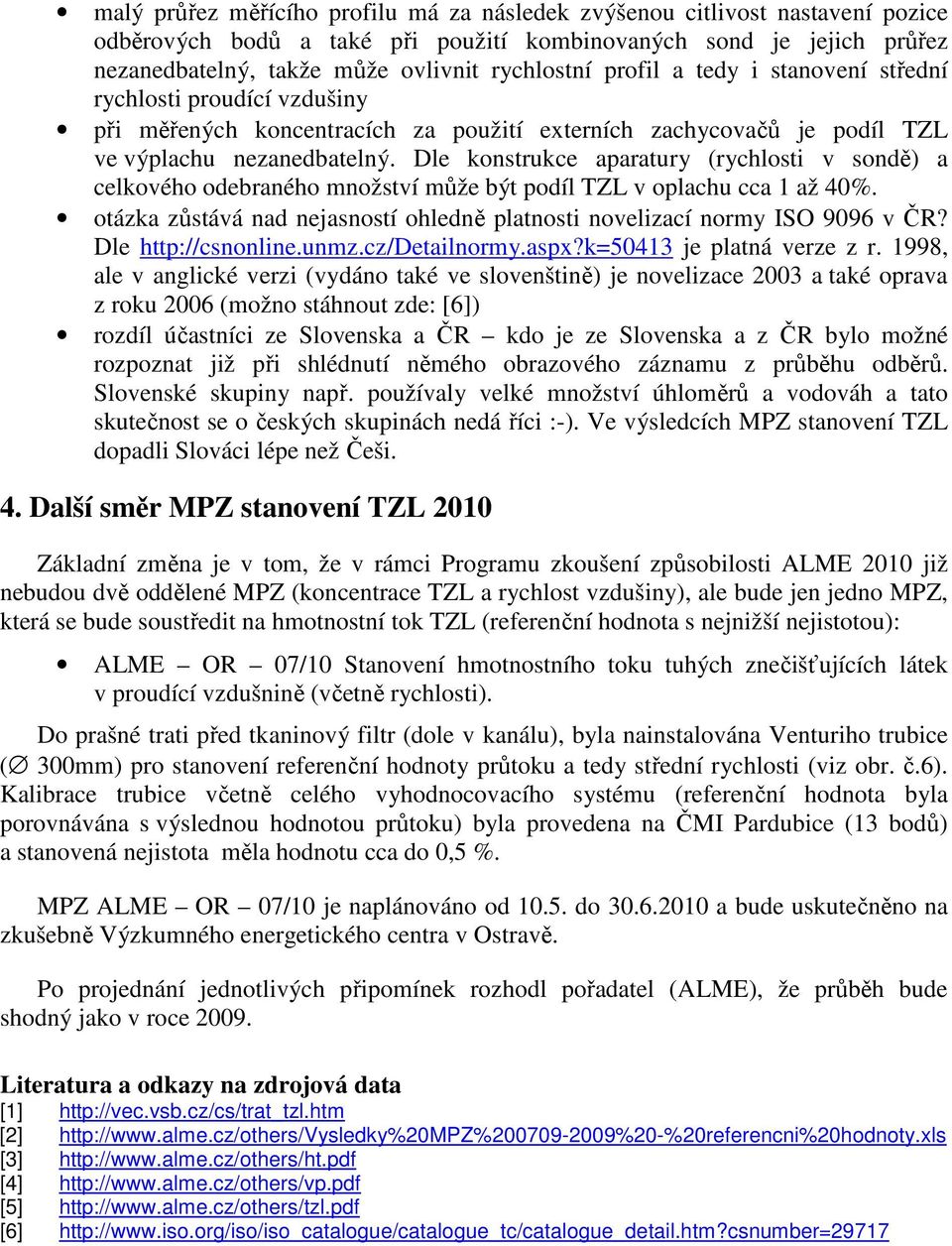 Dle konstrukce aparatury (rychlosti v sondě) a celkového odebraného množství může být podíl TZL v oplachu cca 1 až 4%. otázka zůstává nad nejasností ohledně platnosti novelizací normy ISO 996 v ČR?