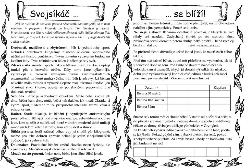 Není divu, je to sport, který m{ spoustu výhod zde ti ty nejpodstatnější z nich uv{dím: Drobnosti, maličkosti a zbytečnosti. Běh je jednoduchý sport.