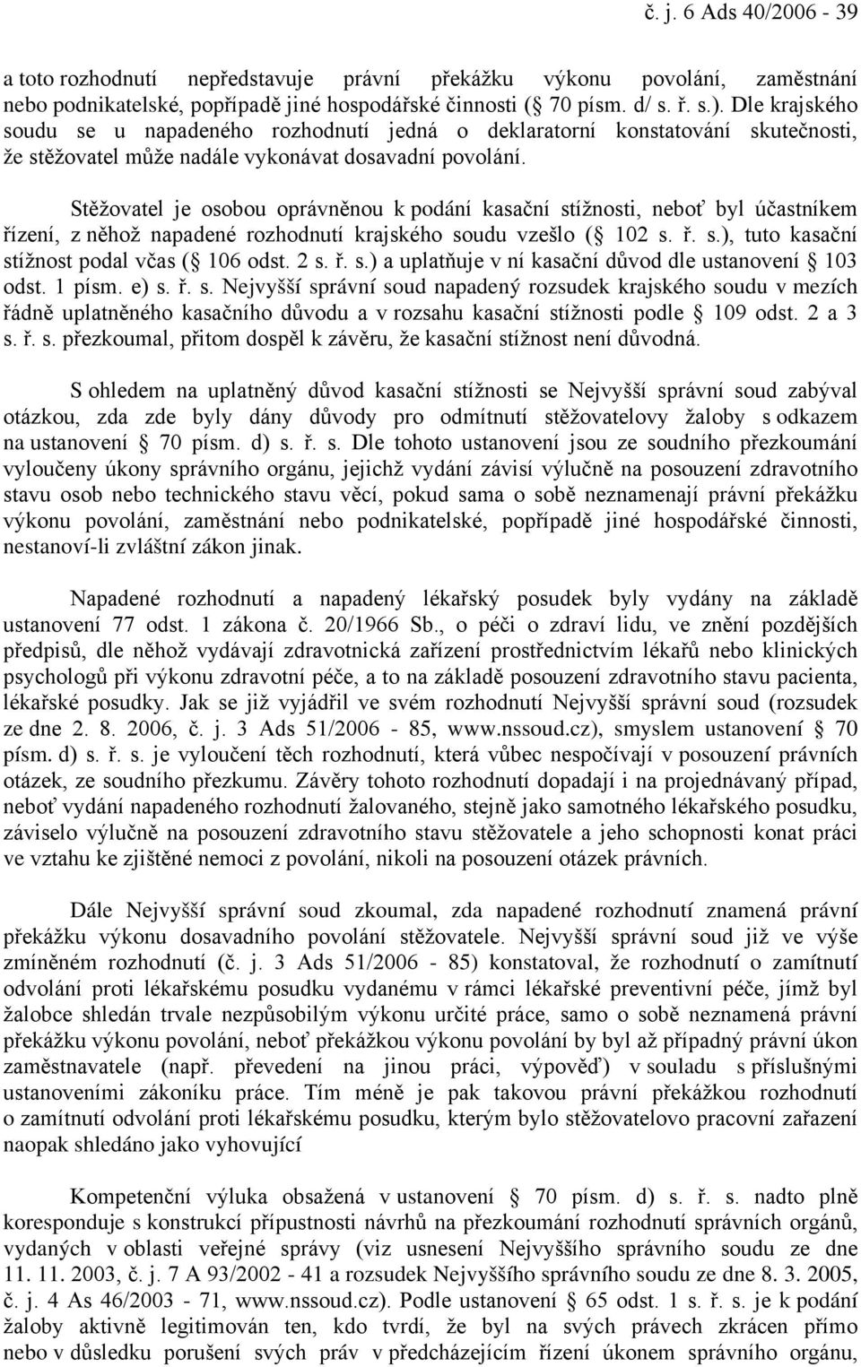 Stěžovatel je osobou oprávněnou k podání kasační stížnosti, neboť byl účastníkem řízení, z něhož napadené rozhodnutí krajského soudu vzešlo ( 102 s. ř. s.), tuto kasační stížnost podal včas ( 106 odst.