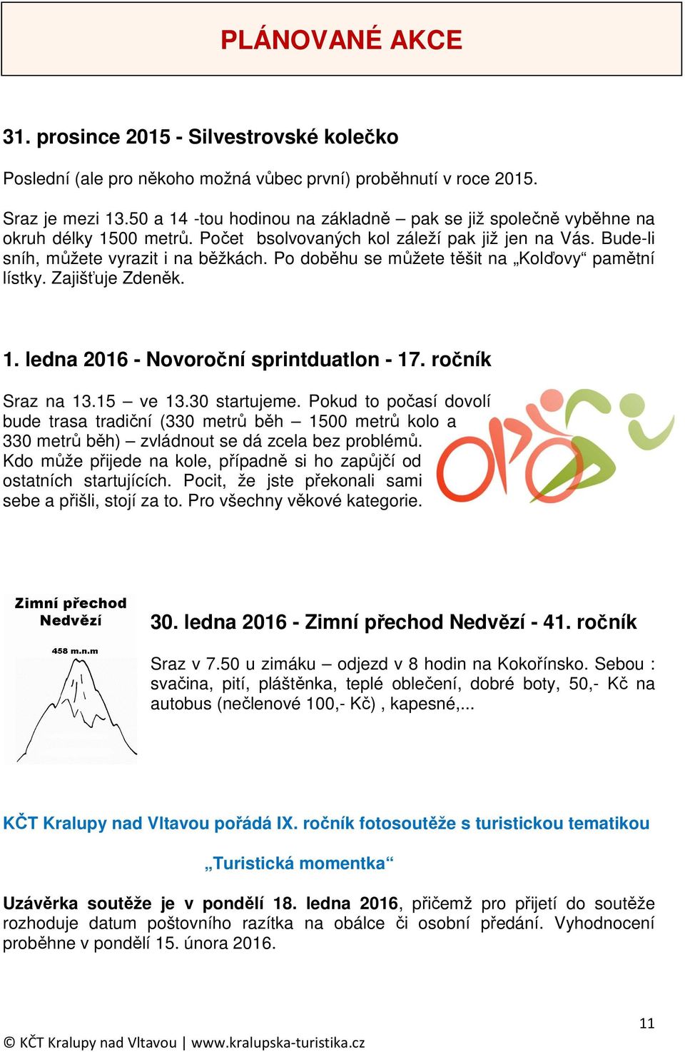 Po doběhu se můžete těšit na Kolďovy pamětní lístky. Zajišťuje Zdeněk. 1. ledna 2016 - Novoroční sprintduatlon - 17. ročník Sraz na 13.15 ve 13.30 startujeme.