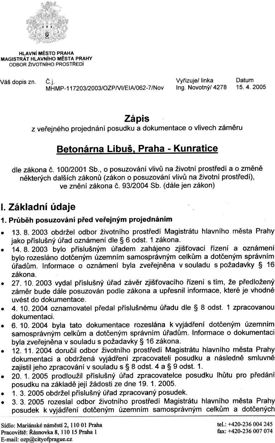 ve znìní zákona è 93/2004 Sb (dále jen zákon) I Základní údaje 1 Prùbìh posuzování pøed veøejným projednáním 13 8 2003 obdržel odbor životního prostøedí Magistrátu hlavního mìsta Prahy jako pøíslušný