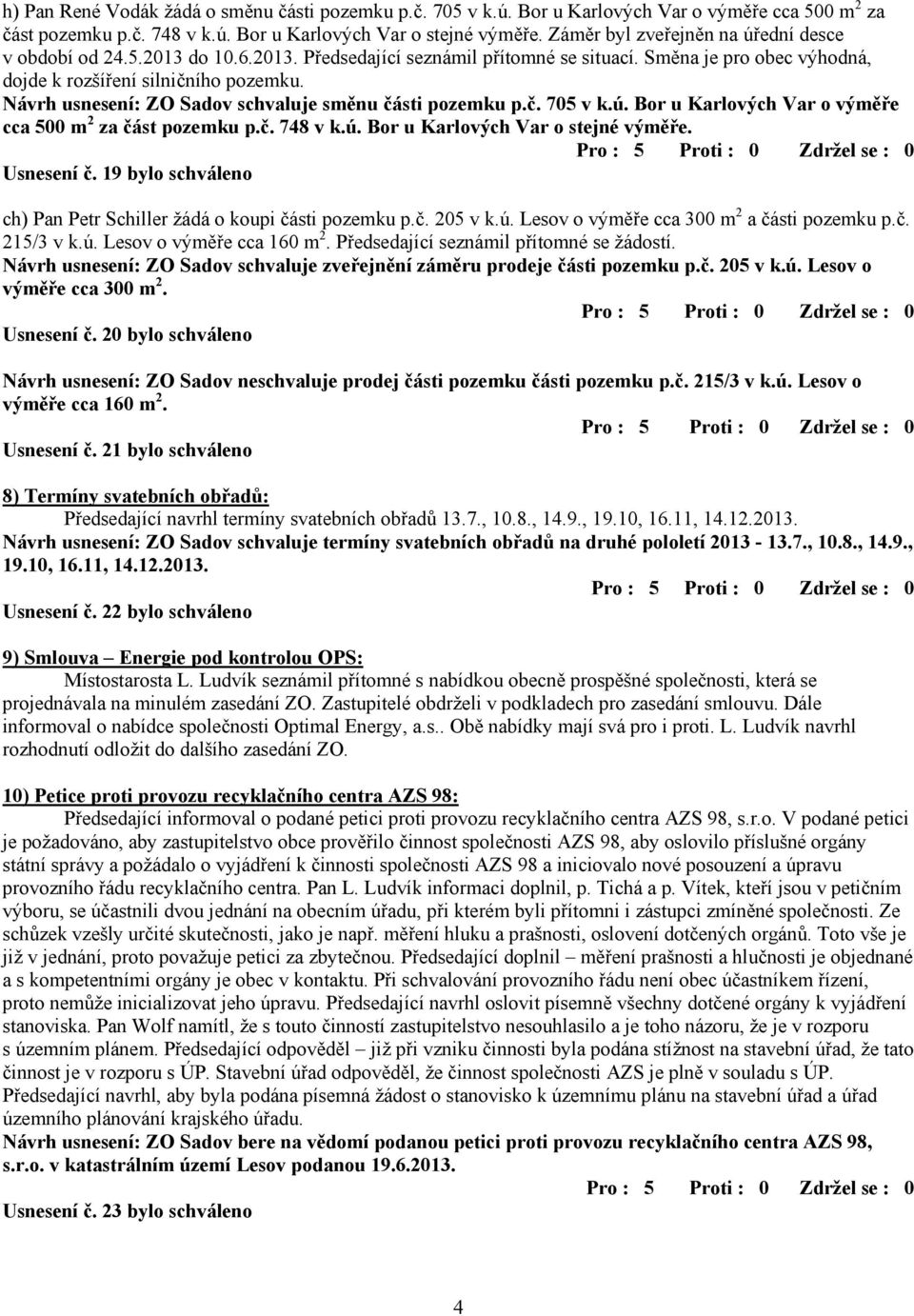 Návrh usnesení: ZO Sadov schvaluje směnu části pozemku p.č. 705 v k.ú. Bor u Karlových Var o výměře cca 500 m 2 za část pozemku p.č. 748 v k.ú. Bor u Karlových Var o stejné výměře. Usnesení č.