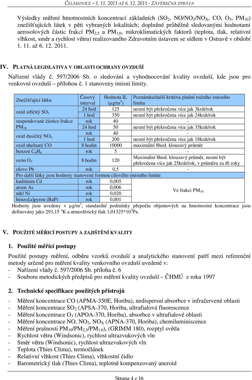 IV. PLATNÁ LEGISLATIVA V OBLASTI OCHRANY OVZDUŠÍ Nařízení vlády č. 597/2006 Sb. o sledování a vyhodnocování kvality ovzduší, kde jsou pro venkovní ovzduší přílohou č. 1 stanoveny imisní limity.