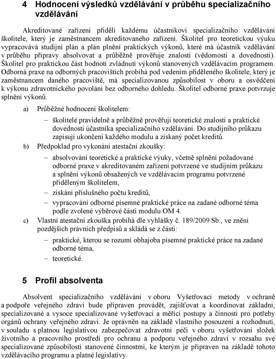 Školitel pro teoretickou výuku vypracovává studijní plán a plán pln ní praktických výkon, které má ú astník vzd lávání v pr b hu p ípravy absolvovat a pr b žn prov uje znalosti (v domosti a