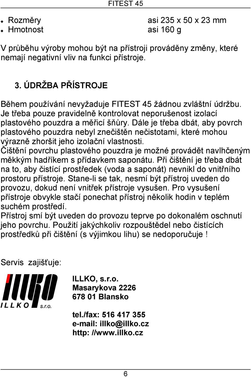 Dále je třeba dbát, aby povrch plastového pouzdra nebyl znečištěn nečistotami, které mohou výrazně zhoršit jeho izolační vlastnosti.