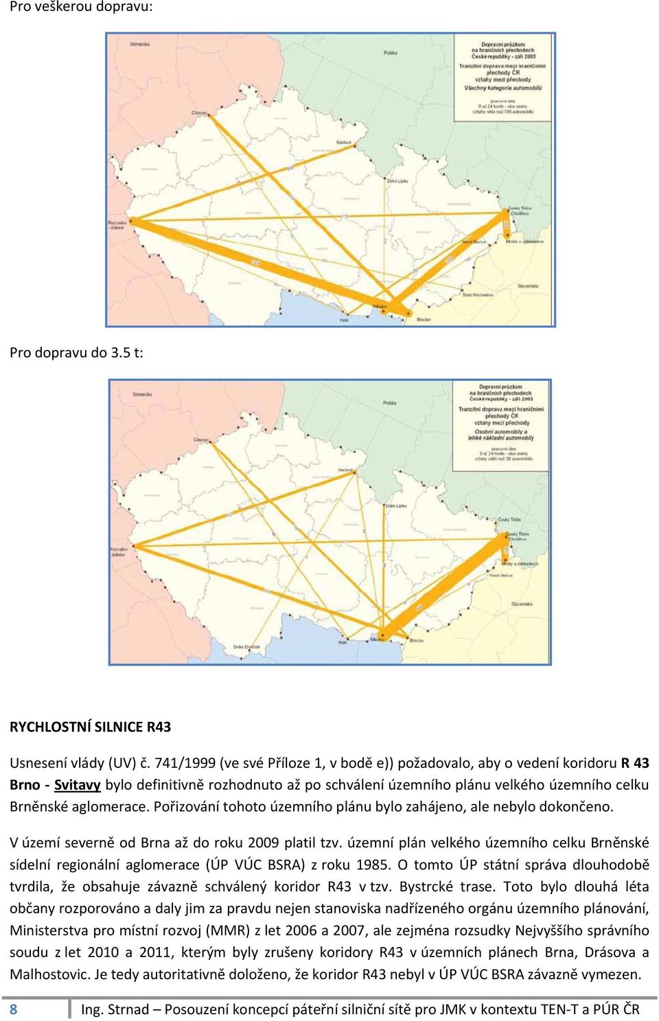 Pořizování tohoto územního plánu bylo zahájeno, ale nebylo dokončeno. V území severně od Brna až do roku 2009 platil tzv.